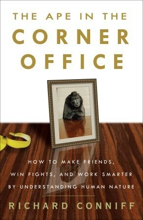 The Ape in the Corner Office: How to Make Friends, Win Fights and Work Smarter by Understanding Human Nature by Richard Conniff