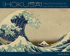 Art of Hokusai: Explore His Life and Legacy and Learn to Paint in His Unique Style by Heather Rodino