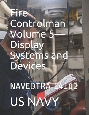 Fire Controlman Volume 5-Display Systems and Devices: Navedtra 14102 by Us Navy