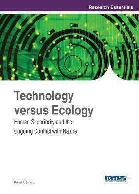 Technology Versus Ecology: Human Superiority and the Ongoing Conflict with Nature by Robert Schultz