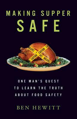 Making Supper Safe: One Man's Quest to Learn the Truth about Food Safety by Ben Hewitt