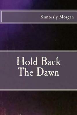 Hold Back The Dawn by Kimberly Morgan