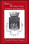 Paris as Revolution: Writing the Nineteenth-Century City by Priscilla Parkhurst Ferguson