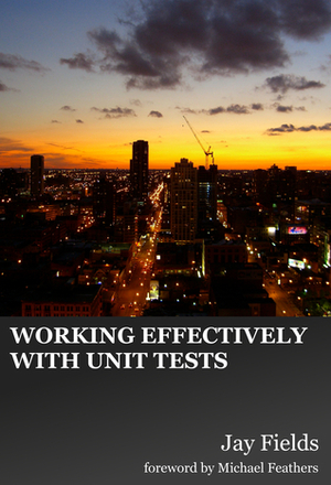 Working Effectively with Unit Tests by Jay Fields, Michael C. Feathers