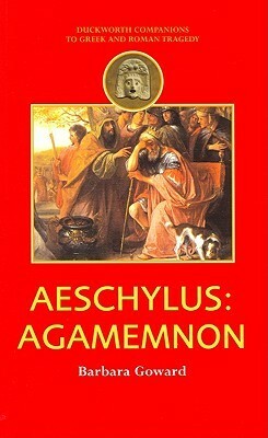 Aeschylus: Agamemnon (Duckworth Companions to Greek & Roman Tragedy) by Barbara Goward