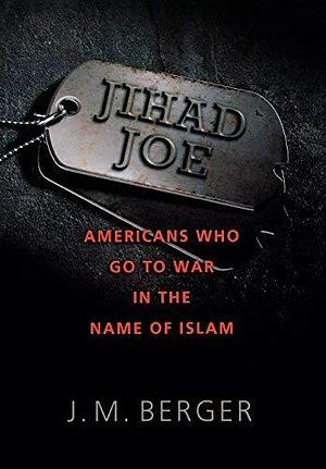 Jihad Joe: Americans Who Go to War in the Name of Islam by J. M. Berger by J.M. Berger, J.M. Berger