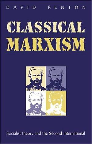 Classical Marxism: Socialist Theory and the Second International by Dave Renton