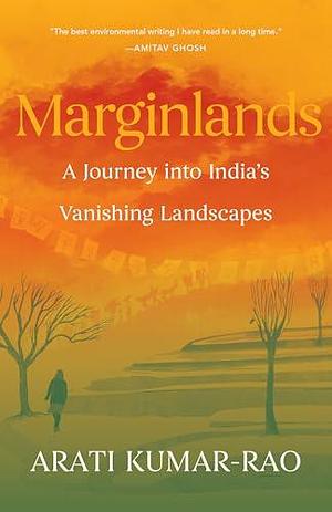 Marginlands: A Journey into India's Vanishing Landscapes by Arati Kumar-Rao, Arati Kumar-Rao