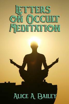 Letters on Occult Meditation by Alice A. Bailey