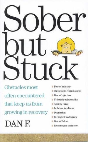Sober But Stuck: Obstacles Most Often Encountered That Keep Us From Growing In Recovery by Dan F.