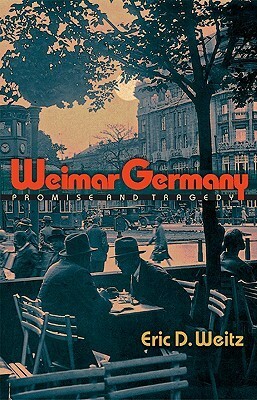 Weimar Germany: Promise and Tragedy by Eric D. Weitz