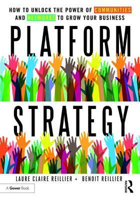 Platform Strategy: How to Unlock the Power of Communities and Networks to Grow Your Business by Benoit Reillier, Laure Claire Reillier