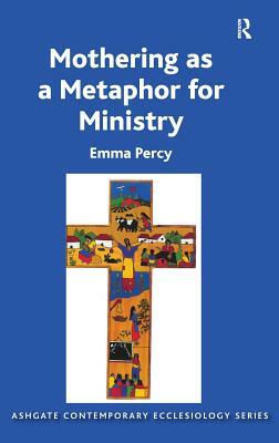 Mothering as a Metaphor for Ministry. by Emma Percy by Emma Percy