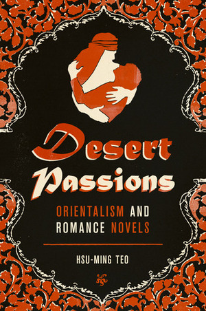 Desert Passions: Orientalism and Romance Novels by Hsu-Ming Teo