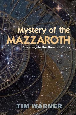 Mystery of the Mazzaroth: Prophecy in the Constellations by Tim Warner