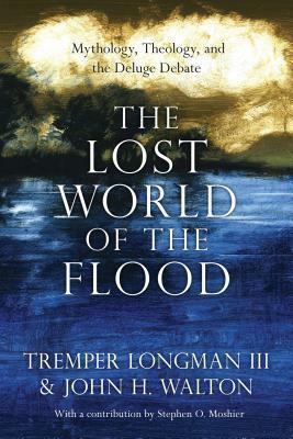 The Lost World of the Flood: Mythology, Theology, and the Deluge Debate by John H. Walton, Tremper Longman III, Stephen O. Moshier