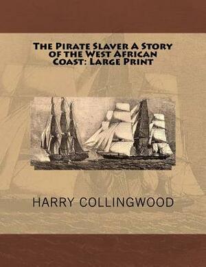 The Pirate Slaver A Story of the West African Coast: Large Print by Harry Collingwood