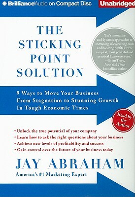 The Sticking Point Solution: 9 Ways to Move Your Business from Stagnation to Stunning Growth in Tough Economic Times by Jay Abraham