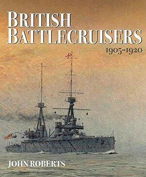 British Battlecruisers: 1905-1920 by John Arthur Roberts