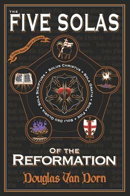 The Five Solas of the Reformation: With Appendices by Douglas Van Dorn