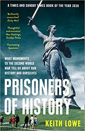 Prisoners of History: What Monuments to the Second World War Tell Us About Our History and Ourselves by Keith Lowe
