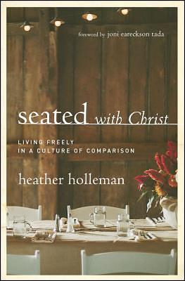 Seated with Christ: Living Freely in a Culture of Comparison by Heather Holleman