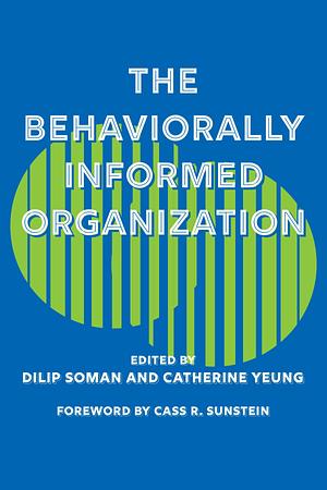 The Behaviorally Informed Organization by Dilip Soman, Catherine Yeung