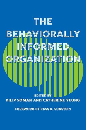 The Behaviorally Informed Organization by Catherine Yeung, Dilip Soman