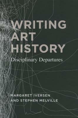 Writing Art History: Disciplinary Departures by Stephen Melville, Margaret Iversen