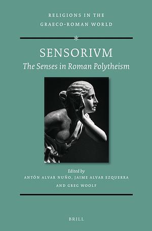 Sensorivm: The Senses in Roman Polytheism by Jaime Alvar Ezquerra, Antón Alvar Nuño, Greg Woolf