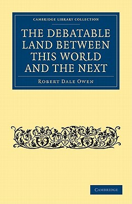 The Debatable Land Between This World and the Next: With Illustrative Narrations by Robert Dale Owen