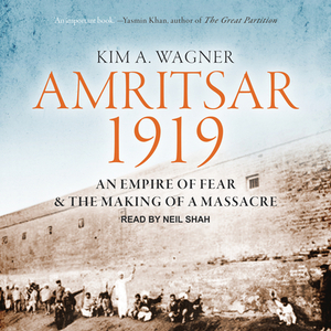 Amritsar 1919: An Empire of Fear and the Making of a Massacre by Kim A. Wagner