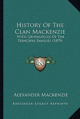 History Of The Clan Mackenzie: With Genealogies Of The Principal Families (1879) by Alexander MacKenzie