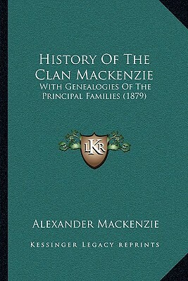 History Of The Clan Mackenzie: With Genealogies Of The Principal Families (1879) by Alexander MacKenzie