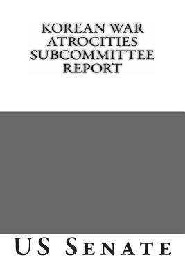 Korean War Atrocities Subcommittee Report by Senate of the United States of America