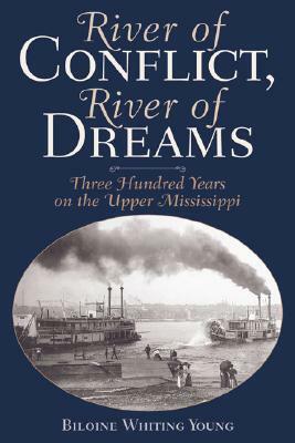 River of Conflict, River of Dreams: Three Hundred Years on the Upper Mississippi by Biloine Whiting Young