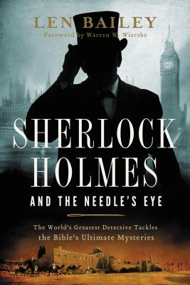 Sherlock Holmes and the Needle's Eye: The World's Greatest Detective Tackles the Bible's Ultimate Mysteries by Len Bailey