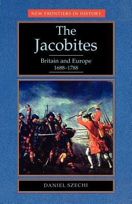 The Jacobites: Britain and Europe 1688-1788 by Daniel Szechi, D. Szechi