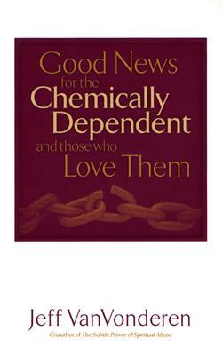 Good News for the Chemically Dependent and Those Who Love Them by Jeff Vanvonderen