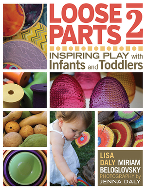 Loose Parts 2: Inspiring Play with Infants and Toddlers by Jenna Daly, Miriam Beloglovsky, Lisa Daly