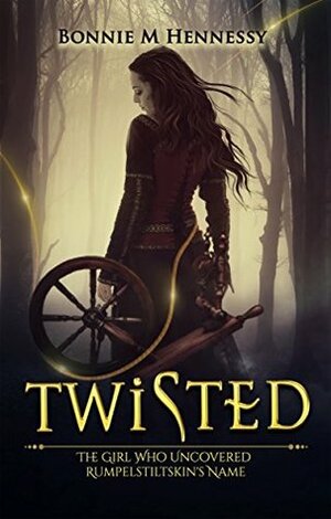 Twisted: The Girl Who Uncovered Rumpelstiltskin's Name by Bonnie M. Hennessy
