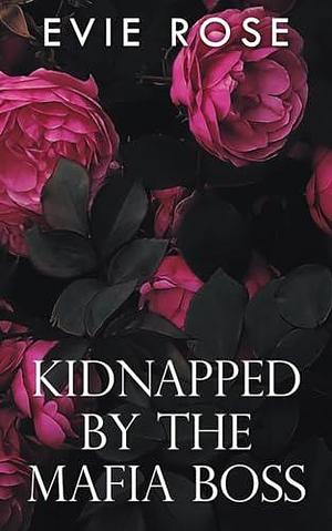 Kidnapped by the Mafia Boss: a Bratva virgin romance by Evie Rose, Evie Rose