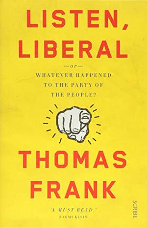Listen, Liberal: Or, What Ever Happened to the Party of the People by Thomas Frank