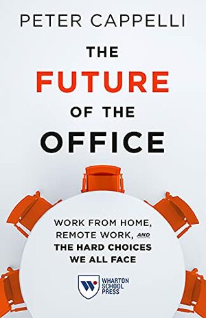 The Future of the Office: Work from Home, Remote Work, and the Hard Choices We All Face by Peter Cappelli