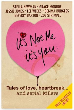 It's Not Me, It's You: Tales of Love, Heartbreak... and Serial Killers by Gemma Burgess, Stella Newman, Zoe Strimpel, Beverly Barton, Lee Weeks, Jessie Jones, Grace Monroe