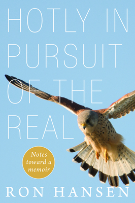 Hotly in Pursuit of the Real: Notes Toward a Memoir by Ron Hansen