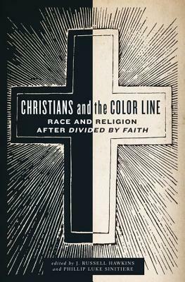 Christians and the Color Line: Race and Religion After Divided by Faith by J. Russell Hawkins, Philip Luke Sinitiere