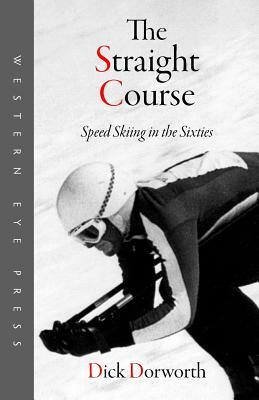 The Straight Course: Speed Skiing in the Sixties by Dick Dorworth