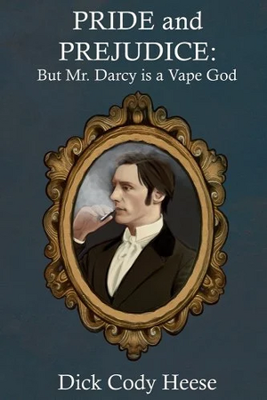 Pride and Prejudice: But Mr. Darcy is a Vape God by Dick Cody Heese, Jane Austen