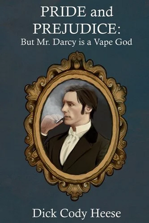 Pride and Prejudice: But Mr. Darcy is a Vape God by Jane Austen, Dick Cody Heese